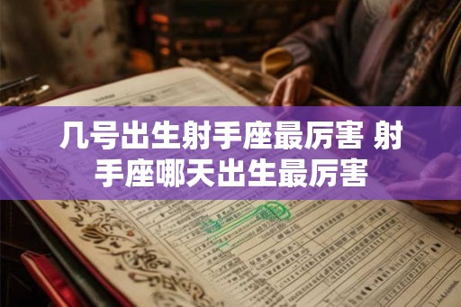 几号出生射手座最厉害 射手座哪天出生最厉害