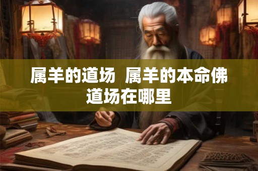 属羊的道场  属羊的本命佛道场在哪里