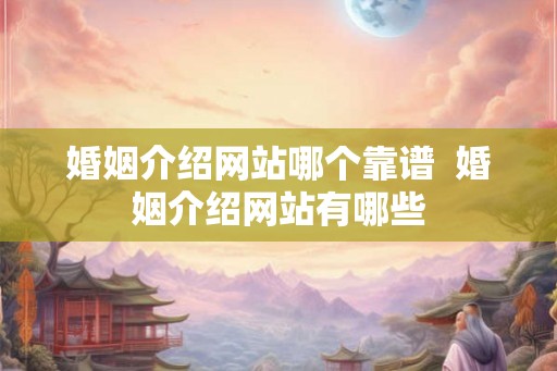 婚姻介绍网站哪个靠谱  婚姻介绍网站有哪些
