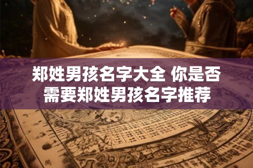 郑姓男孩名字大全 你是否需要郑姓男孩名字推荐