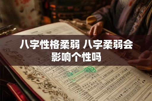 八字性格柔弱 八字柔弱会影响个性吗 八字性格柔弱 八字柔弱会影响个性吗