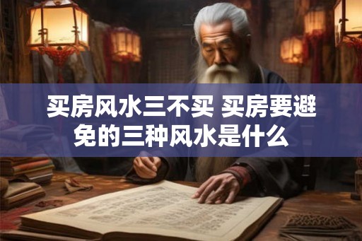 买房风水三不买 买房要避免的三种风水是什么