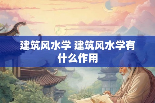 建筑风水学 建筑风水学有什么作用