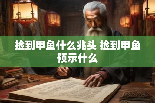 捡到甲鱼什么兆头 捡到甲鱼预示什么