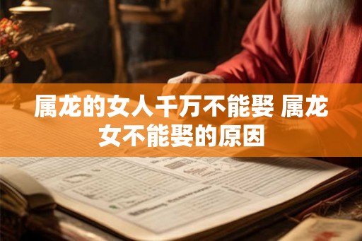 属龙的女人千万不能娶 属龙女不能娶的原因