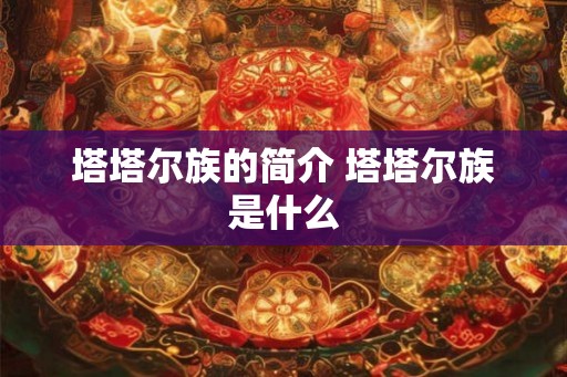 塔塔尔族的简介 塔塔尔族是什么