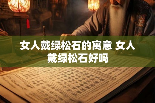 女人戴绿松石的寓意 女人戴绿松石好吗