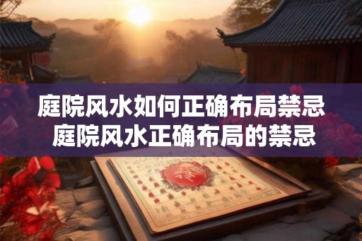 庭院风水如何正确布局禁忌 庭院风水正确布局的禁忌是什么