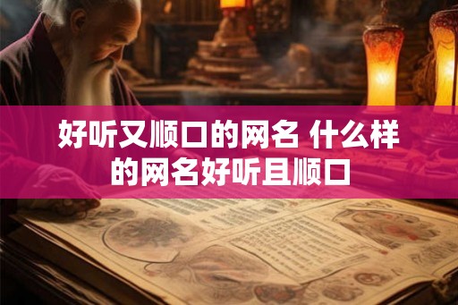 好听又顺口的网名 什么样的网名好听且顺口