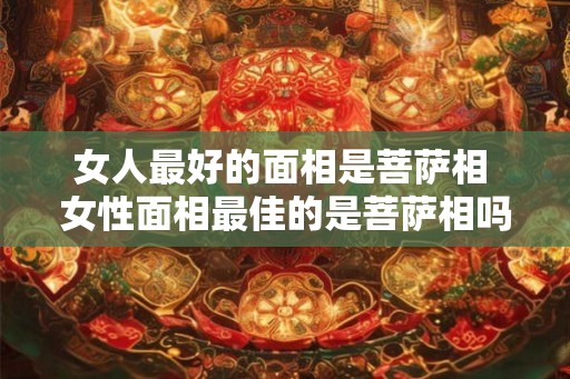 女人最好的面相是菩萨相 女性面相最佳的是菩萨相吗