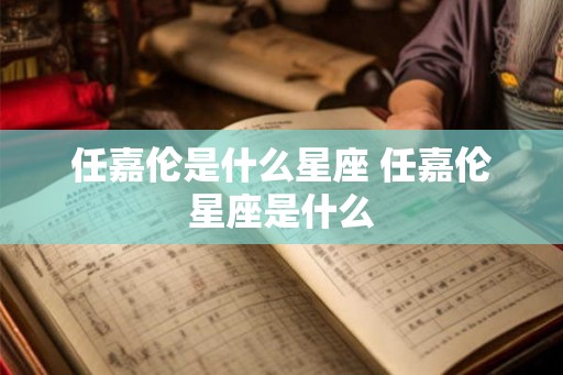 任嘉伦是什么星座 任嘉伦星座是什么