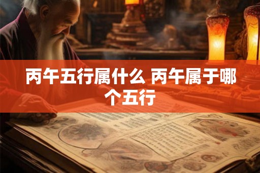 丙午五行属什么 丙午属于哪个五行