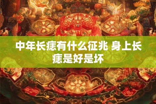 中年长痣有什么征兆 身上长痣是好是坏
