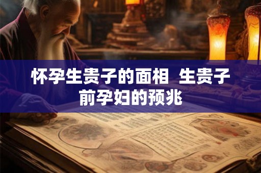 怀孕生贵子的面相 生贵子前孕妇的预兆 怀孕生贵子的面相 生贵子前孕妇的预兆