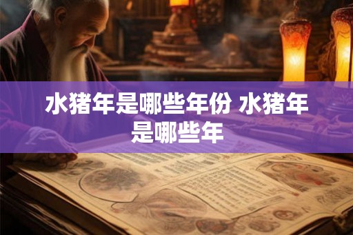 水猪年是哪些年份 水猪年是哪些年