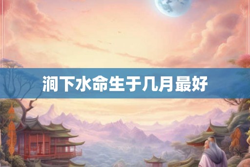涧下水命生于几月最好