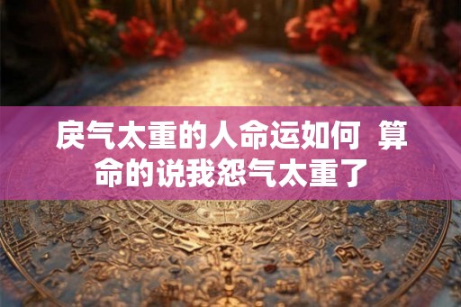 戾气太重的人命运如何  算命的说我怨气太重了