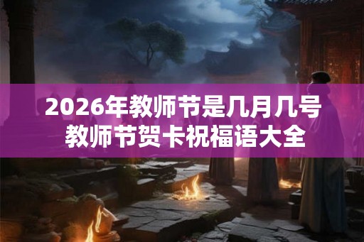 2026年教师节是几月几号 教师节贺卡祝福语大全