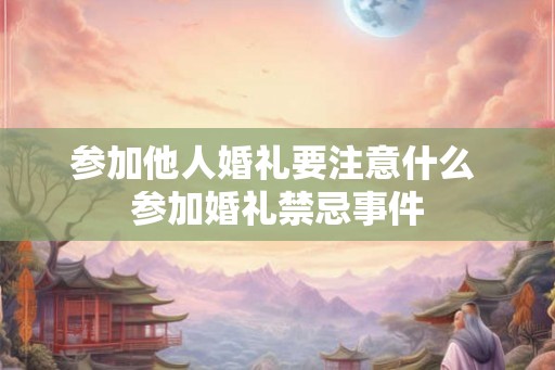参加他人婚礼要注意什么 参加婚礼禁忌事件