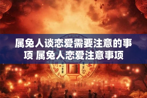 属兔人谈恋爱需要注意的事项 属兔人恋爱注意事项