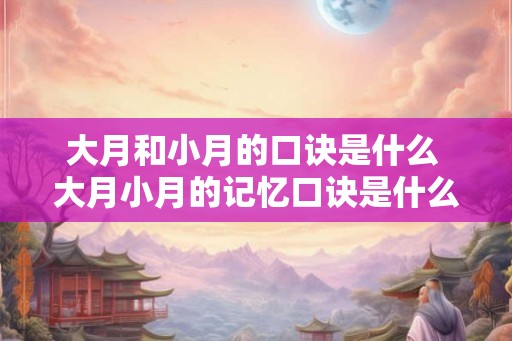 大月和小月的口诀是什么 大月小月的记忆口诀是什么