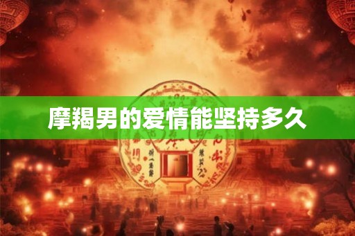 摩羯男的爱情能坚持多久
