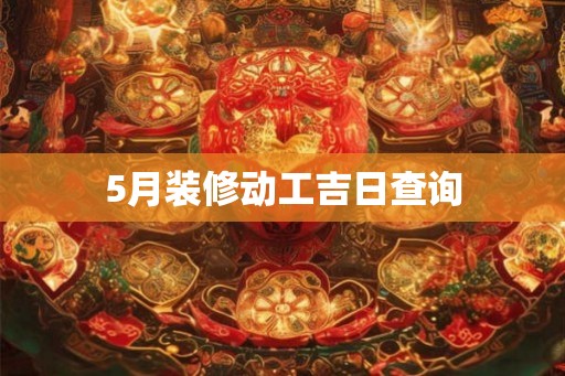 5月装修动工吉日查询