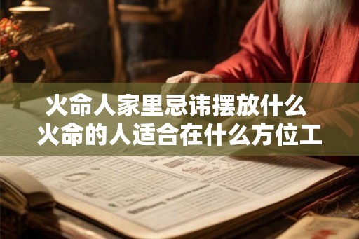 火命人家里忌讳摆放什么 火命的人适合在什么方位工作