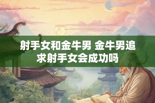 射手女和金牛男 金牛男追求射手女会成功吗