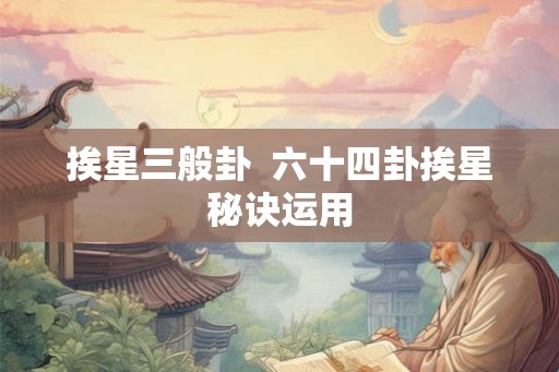 挨星三般卦 六十四卦挨星秘诀运用 挨星三般卦 六十四卦挨星秘诀运用