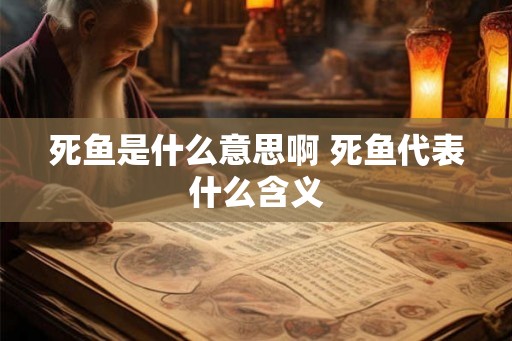 死鱼是什么意思啊 死鱼代表什么含义