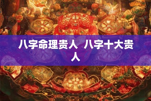 八字命理贵人  八字十大贵人