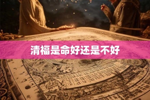 清福是命好还是不好