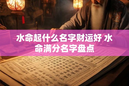 水命起什么名字财运好 水命满分名字盘点