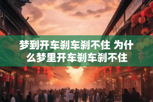 梦到开车刹车刹不住 为什么梦里开车刹车刹不住