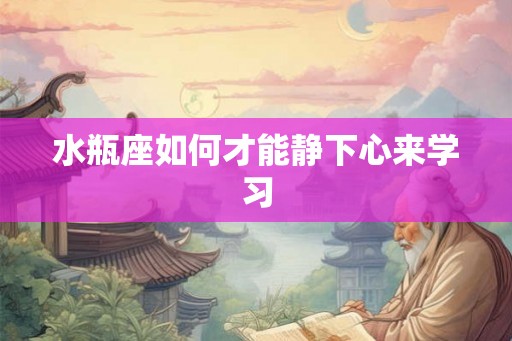 水瓶座如何才能静下心来学习