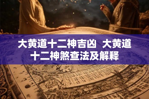 大黄道十二神吉凶  大黄道十二神煞查法及解释