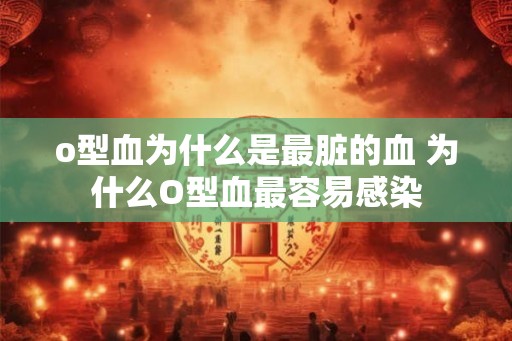 o型血为什么是最脏的血 为什么O型血最容易感染