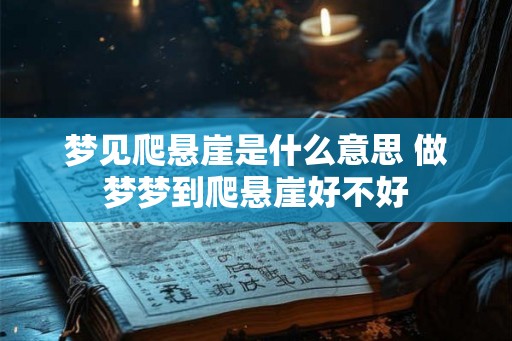 梦见爬悬崖是什么意思 做梦梦到爬悬崖好不好