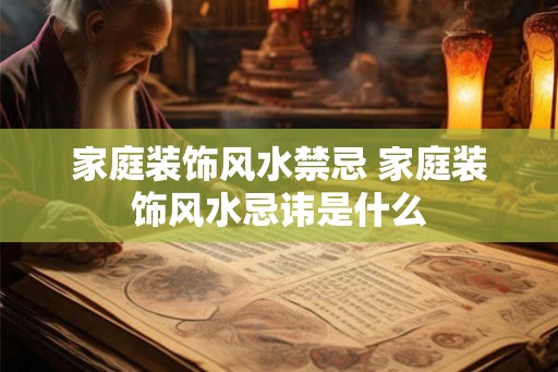 家庭装饰风水禁忌 家庭装饰风水忌讳是什么