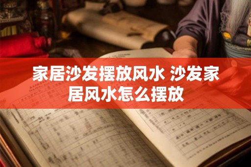 家居沙发摆放风水 沙发家居风水怎么摆放