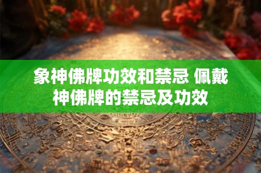 象神佛牌功效和禁忌 佩戴神佛牌的禁忌及功效