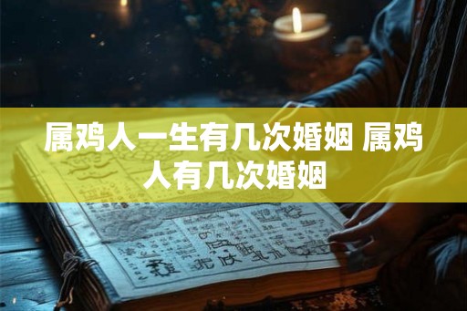 属鸡人一生有几次婚姻 属鸡人有几次婚姻