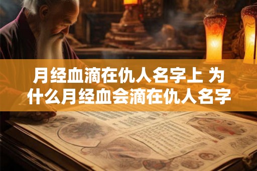 月经血滴在仇人名字上 为什么月经血会滴在仇人名字上
