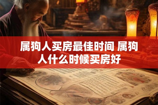 属狗人买房最佳时间 属狗人什么时候买房好