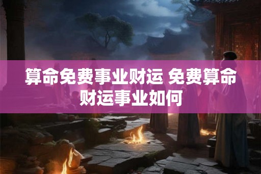 算命免费事业财运 免费算命财运事业如何