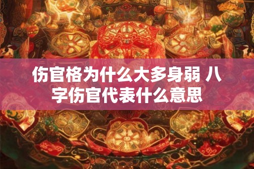 伤官格为什么大多身弱 八字伤官代表什么意思