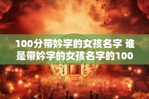 100分带妗字的女孩名字 谁是带妗字的女孩名字的100分选手