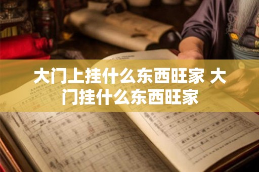 大门上挂什么东西旺家 大门挂什么东西旺家