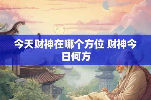 今天财神在哪个方位 财神今日何方